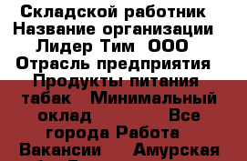 Складской работник › Название организации ­ Лидер Тим, ООО › Отрасль предприятия ­ Продукты питания, табак › Минимальный оклад ­ 33 000 - Все города Работа » Вакансии   . Амурская обл.,Благовещенск г.